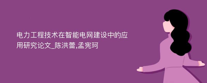 电力工程技术在智能电网建设中的应用研究论文_陈洪蕾,孟宪珂