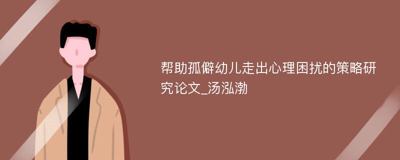 帮助孤僻幼儿走出心理困扰的策略研究论文_汤泓渤