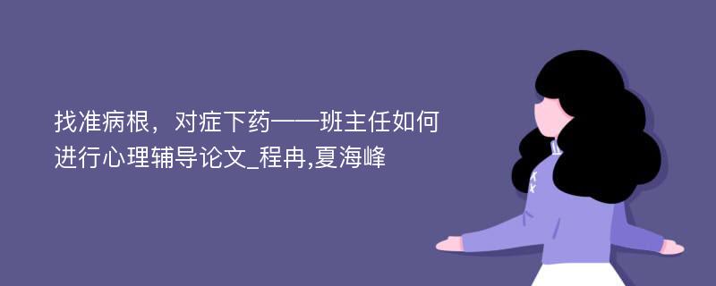 找准病根，对症下药——班主任如何进行心理辅导论文_程冉,夏海峰