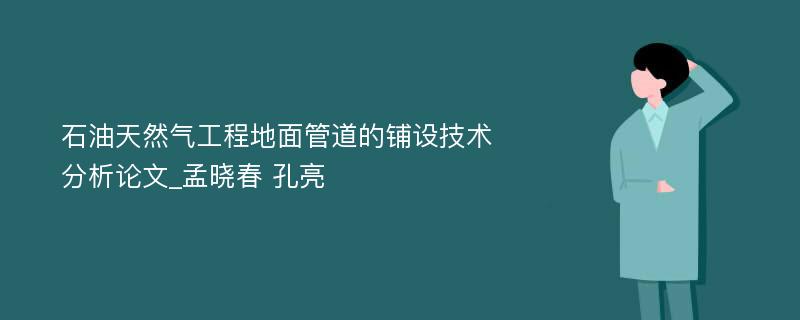 石油天然气工程地面管道的铺设技术分析论文_孟晓春 孔亮