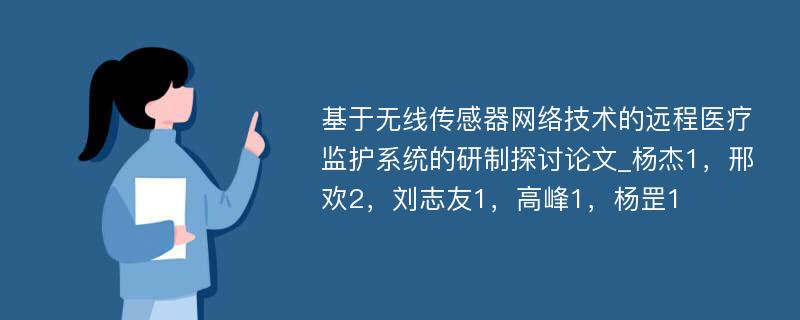 基于无线传感器网络技术的远程医疗监护系统的研制探讨论文_杨杰1，邢欢2，刘志友1，高峰1，杨罡1