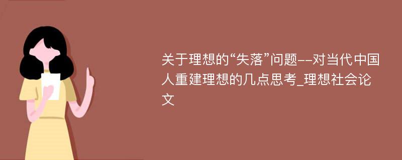 关于理想的“失落”问题--对当代中国人重建理想的几点思考_理想社会论文