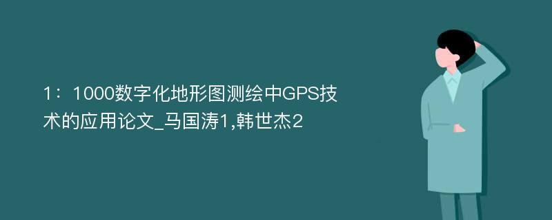 1：1000数字化地形图测绘中GPS技术的应用论文_马国涛1,韩世杰2