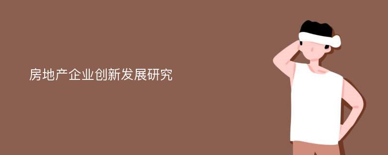 房地产企业创新发展研究