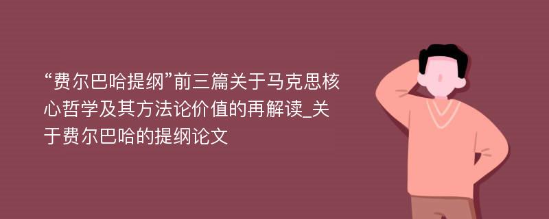 “费尔巴哈提纲”前三篇关于马克思核心哲学及其方法论价值的再解读_关于费尔巴哈的提纲论文