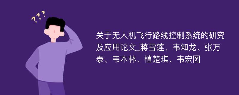 关于无人机飞行路线控制系统的研究及应用论文_蒋雪莲、韦知龙、张万泰、韦木林、植楚琪、韦宏图