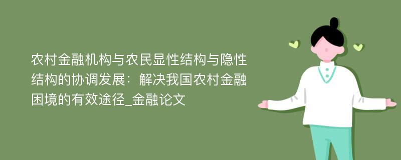 农村金融机构与农民显性结构与隐性结构的协调发展：解决我国农村金融困境的有效途径_金融论文