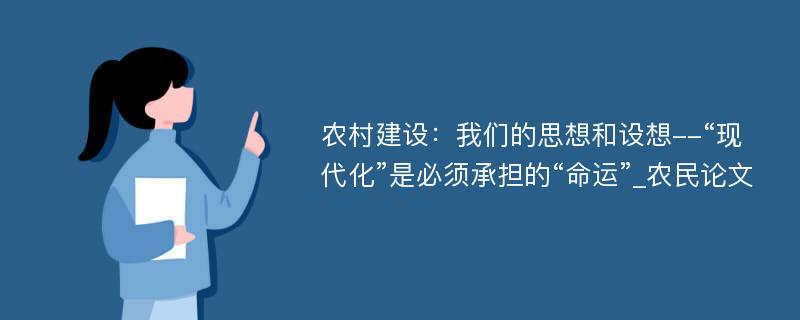 农村建设：我们的思想和设想--“现代化”是必须承担的“命运”_农民论文