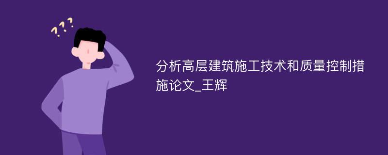 分析高层建筑施工技术和质量控制措施论文_王辉