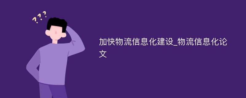 加快物流信息化建设_物流信息化论文