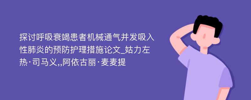 探讨呼吸衰竭患者机械通气并发吸入性肺炎的预防护理措施论文_姑力左热·司马义,,阿依古丽·麦麦提