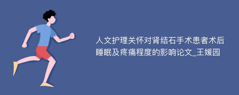 人文护理关怀对肾结石手术患者术后睡眠及疼痛程度的影响论文_王媛园