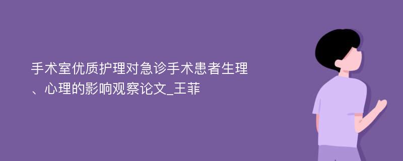 手术室优质护理对急诊手术患者生理、心理的影响观察论文_王菲