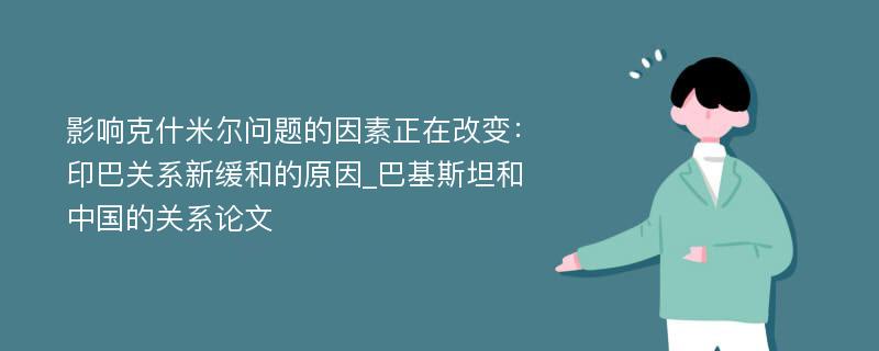 影响克什米尔问题的因素正在改变：印巴关系新缓和的原因_巴基斯坦和中国的关系论文