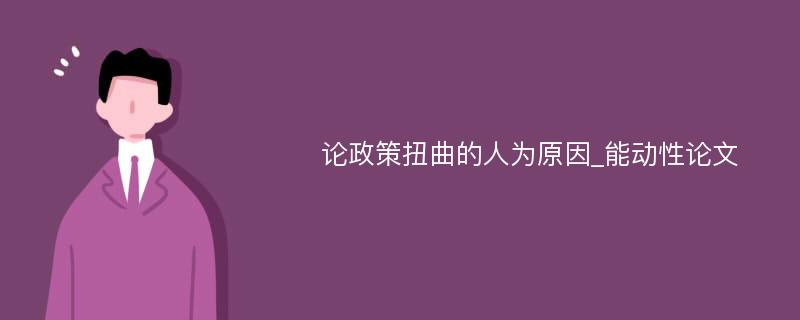 论政策扭曲的人为原因_能动性论文