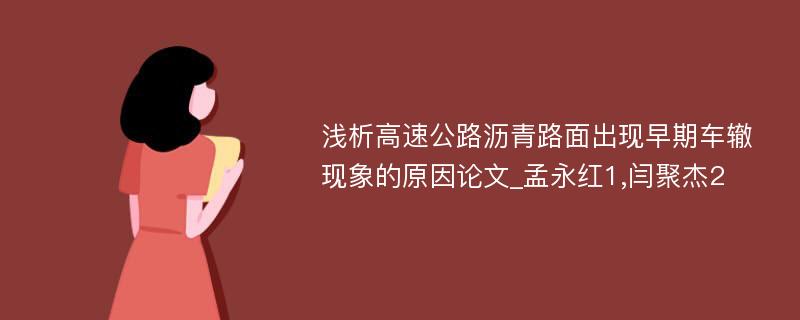 浅析高速公路沥青路面出现早期车辙现象的原因论文_孟永红1,闫聚杰2