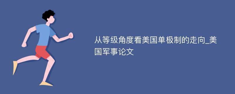 从等级角度看美国单极制的走向_美国军事论文