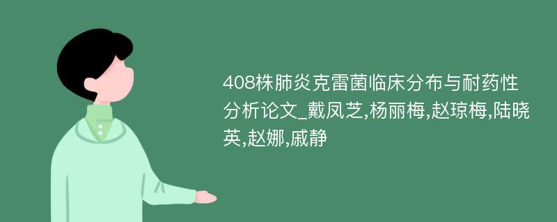 408株肺炎克雷菌临床分布与耐药性分析论文_戴凤芝,杨丽梅,赵琼梅,陆晓英,赵娜,戚静