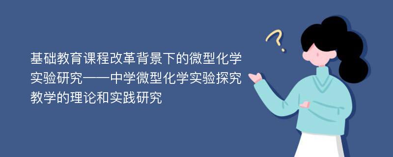 基础教育课程改革背景下的微型化学实验研究——中学微型化学实验探究教学的理论和实践研究