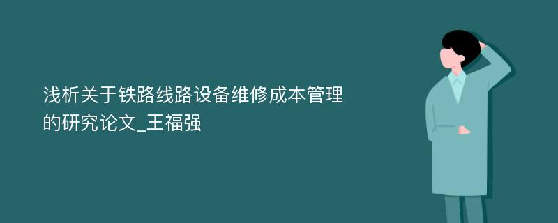 浅析关于铁路线路设备维修成本管理的研究论文_王福强