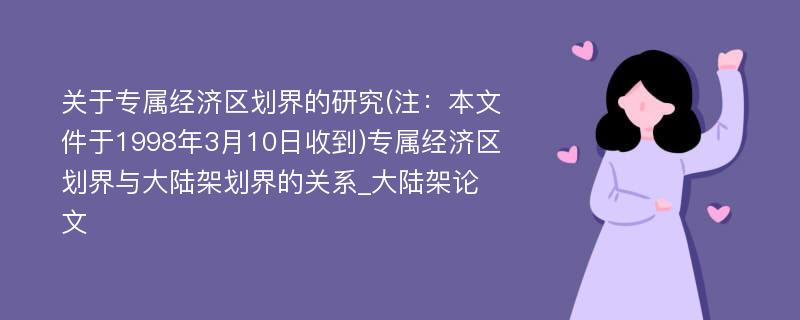 关于专属经济区划界的研究(注：本文件于1998年3月10日收到)专属经济区划界与大陆架划界的关系_大陆架论文