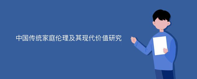 中国传统家庭伦理及其现代价值研究