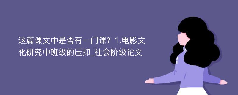 这篇课文中是否有一门课？1.电影文化研究中班级的压抑_社会阶级论文