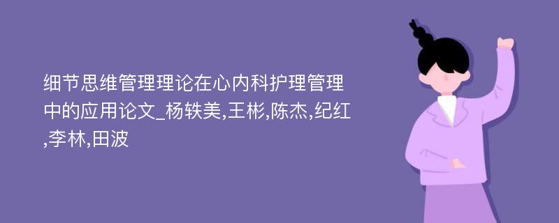 细节思维管理理论在心内科护理管理中的应用论文_杨轶美,王彬,陈杰,纪红,李林,田波