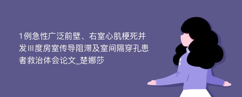 1例急性广泛前壁、右室心肌梗死并发Ⅲ度房室传导阻滞及室间隔穿孔患者救治体会论文_楚娜莎