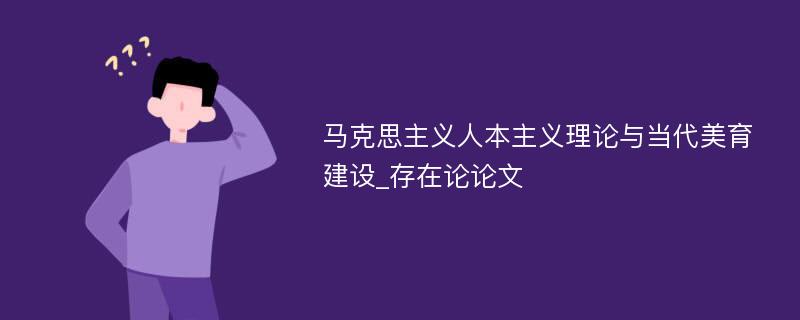 马克思主义人本主义理论与当代美育建设_存在论论文