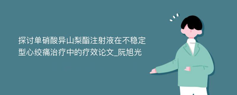 探讨单硝酸异山梨酯注射液在不稳定型心绞痛治疗中的疗效论文_阮旭光