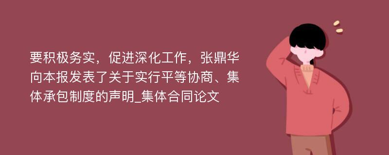 要积极务实，促进深化工作，张鼎华向本报发表了关于实行平等协商、集体承包制度的声明_集体合同论文