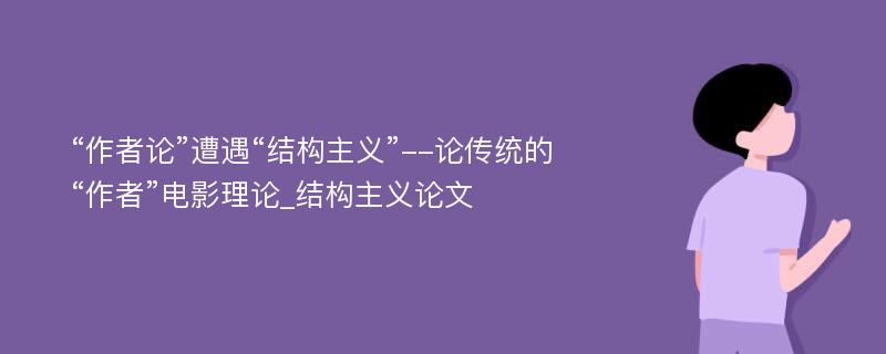 “作者论”遭遇“结构主义”--论传统的“作者”电影理论_结构主义论文