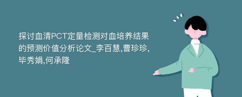 探讨血清PCT定量检测对血培养结果的预测价值分析论文_李百慧,曹珍珍,毕秀娟,何承隆