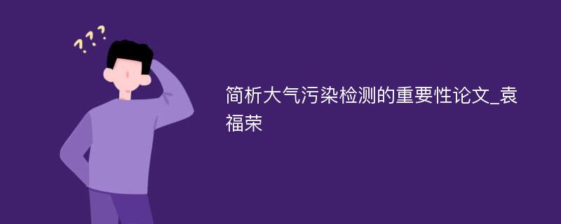 简析大气污染检测的重要性论文_袁福荣