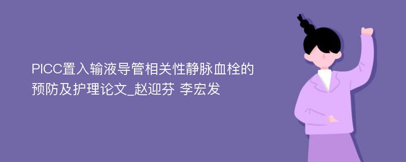 PICC置入输液导管相关性静脉血栓的预防及护理论文_赵迎芬 李宏发