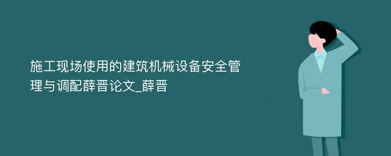 施工现场使用的建筑机械设备安全管理与调配薛晋论文_薛晋