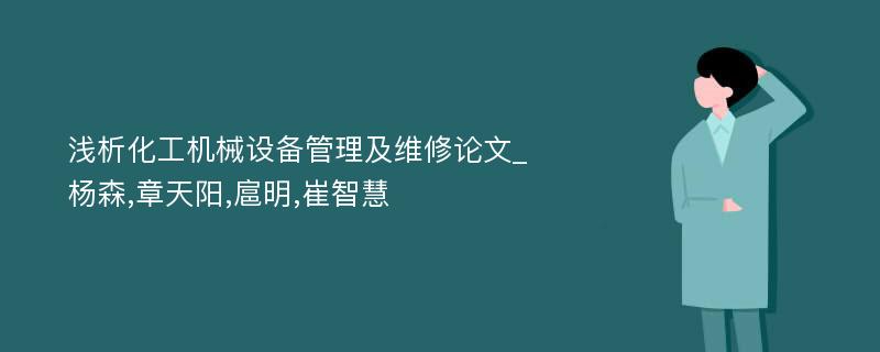 浅析化工机械设备管理及维修论文_杨森,章天阳,扈明,崔智慧