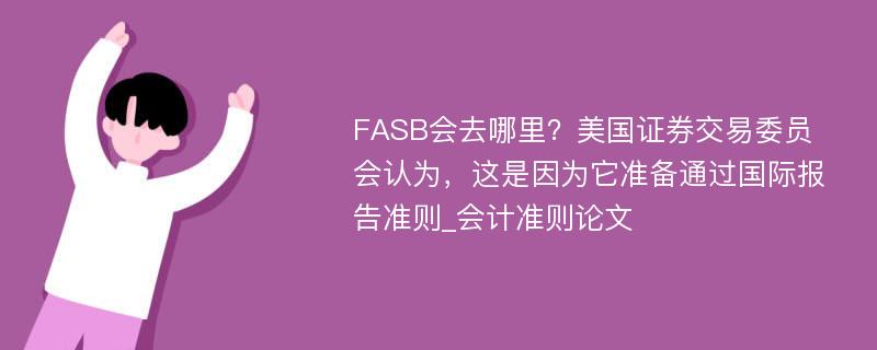 FASB会去哪里？美国证券交易委员会认为，这是因为它准备通过国际报告准则_会计准则论文