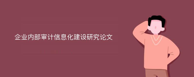 企业内部审计信息化建设研究论文