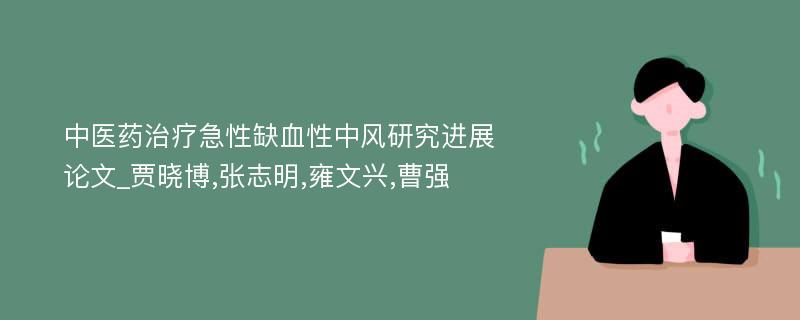 中医药治疗急性缺血性中风研究进展论文_贾晓博,张志明,雍文兴,曹强