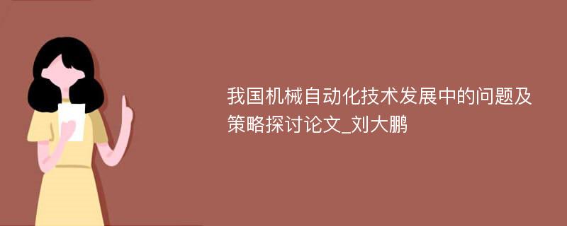 我国机械自动化技术发展中的问题及策略探讨论文_刘大鹏