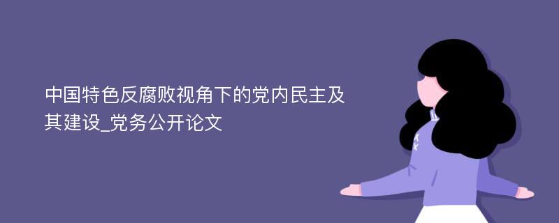 中国特色反腐败视角下的党内民主及其建设_党务公开论文