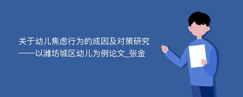 关于幼儿焦虑行为的成因及对策研究——以潍坊城区幼儿为例论文_张金