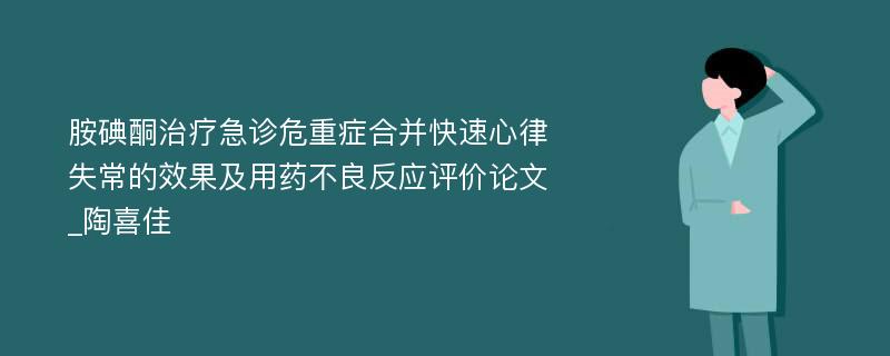 胺碘酮治疗急诊危重症合并快速心律失常的效果及用药不良反应评价论文_陶喜佳