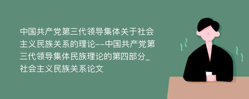 中国共产党第三代领导集体关于社会主义民族关系的理论--中国共产党第三代领导集体民族理论的第四部分_社会主义民族关系论文