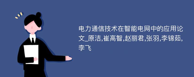 电力通信技术在智能电网中的应用论文_原洁,崔高智,赵丽君,张羽,李锦茹,李飞