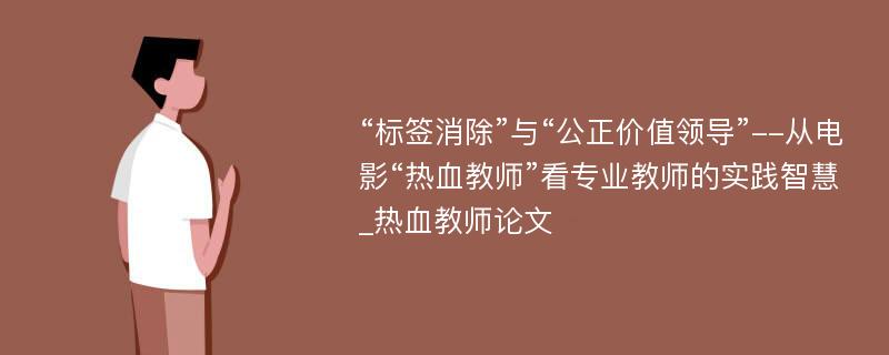 “标签消除”与“公正价值领导”--从电影“热血教师”看专业教师的实践智慧_热血教师论文