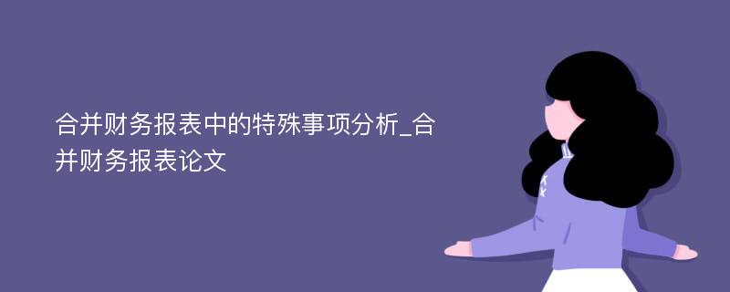 合并财务报表中的特殊事项分析_合并财务报表论文