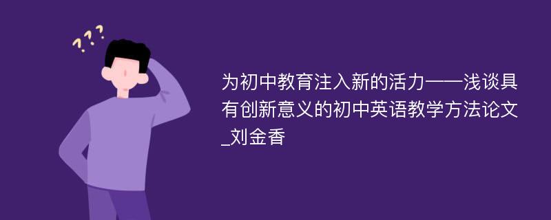 为初中教育注入新的活力——浅谈具有创新意义的初中英语教学方法论文_刘金香